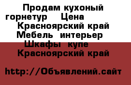 Продам кухоный горнетур  › Цена ­ 10 000 - Красноярский край Мебель, интерьер » Шкафы, купе   . Красноярский край